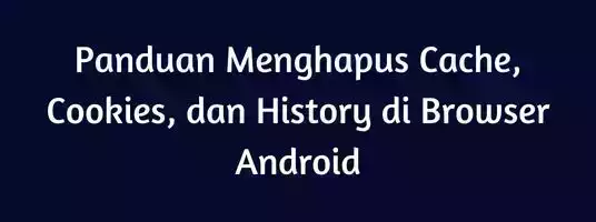 Panduan Menghapus History, Cookies, Cache di Browser Handphone Android